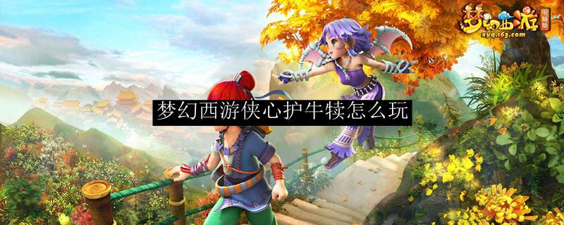 梦幻西游侠心护牛犊怎么玩