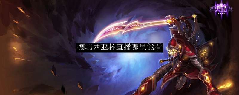 德玛西亚杯直播哪里能看