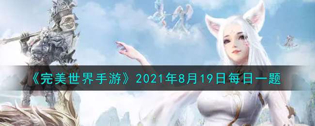 《完美世界手游》2021年8月19日每日一题