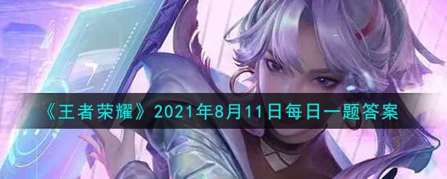 《王者荣耀》2021年8月11日每日一题答案