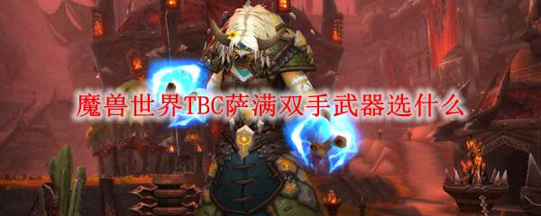 魔兽世界TBC萨满双手武器选什么