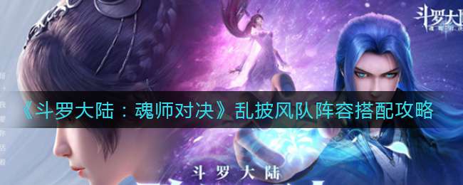 《斗罗大陆：魂师对决》乱披风队阵容搭配攻略