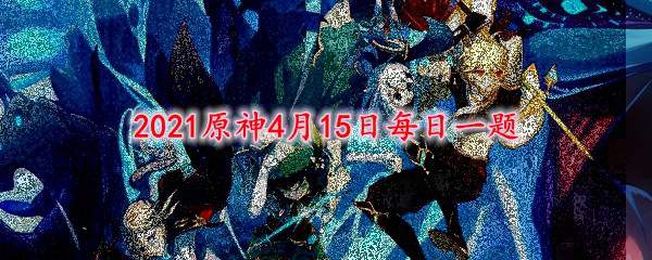 2021原神4月15日每日一题