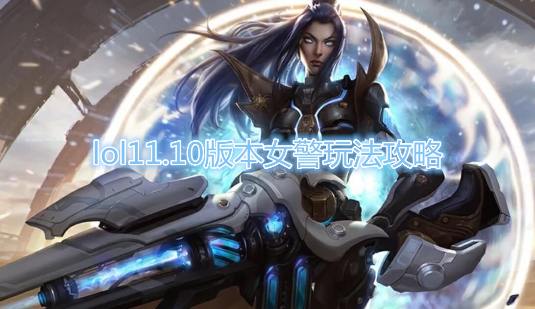 《LOL》11.10版本女警玩法攻略