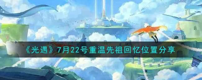 《光遇》7月22号重温先祖回忆位置分享2021