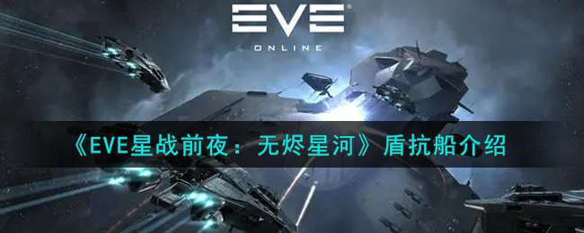 《EVE星战前夜：无烬星河》盾抗船介绍
