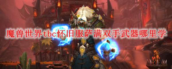 魔兽世界tbc怀旧服萨满双手武器哪里学