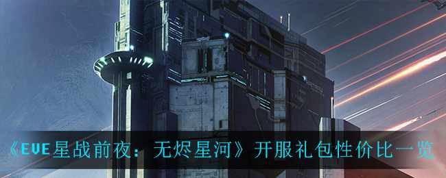 《EVE星战前夜：无烬星河》开服礼包性价比一览