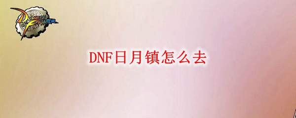 DNF日月镇怎么去