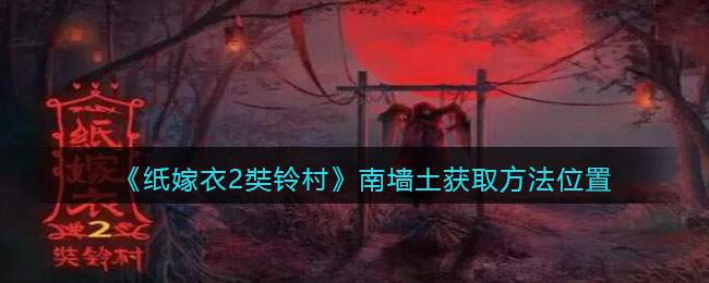 《纸嫁衣2奘铃村》南墙土获取方法位置