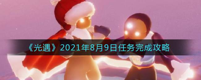 《光遇》2021年8月9日任务完成攻略