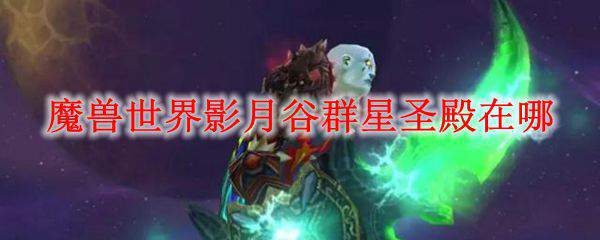魔兽世界影月谷群星圣殿在哪