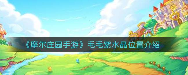 《摩尔庄园手游》毛毛紫水晶位置介绍