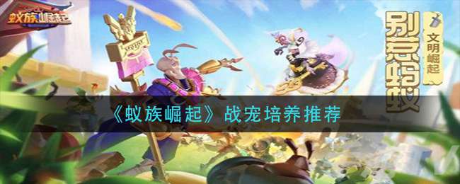 《蚁族崛起》战宠培养推荐