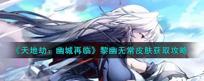 《天地劫：幽城再临》黎幽无常皮肤获取攻略