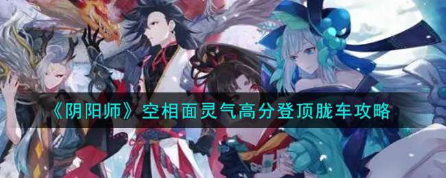 《阴阳师》空相面灵气高分登顶胧车攻略