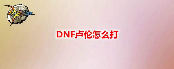 DNF卢伦怎么打