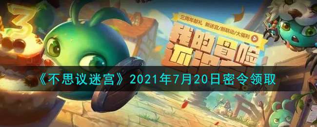 《不思议迷宫》2021年7月20日密令领取