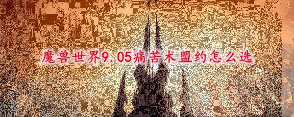 魔兽世界9.05痛苦术盟约怎么选