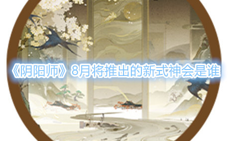 《阴阳师》8月将推出的新式神会是谁