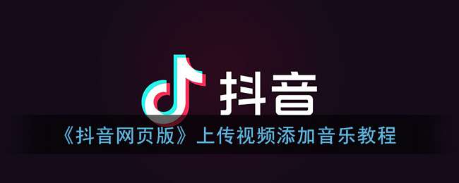 《抖音网页版》上传视频添加音乐教程