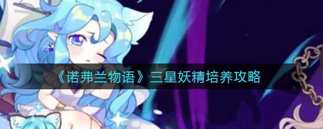 《诺弗兰物语》三星妖精培养攻略