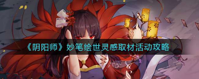 《阴阳师》妙笔绘世灵感取材活动攻略