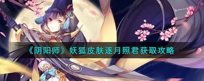 《阴阳师》妖狐皮肤逐月照君获取攻略