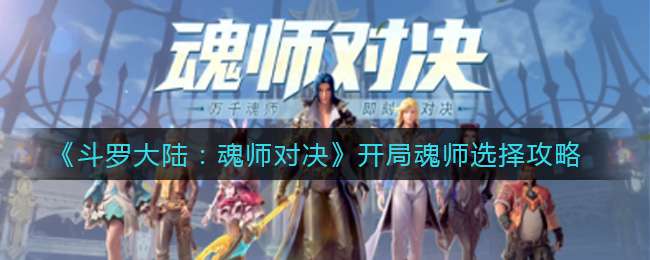 《斗罗大陆：魂师对决》开局魂师选择攻略