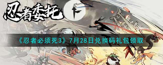 《忍者必须死3》7月28日兑换码礼包领取