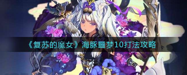 《复苏的魔女》海豚噩梦10打法攻略