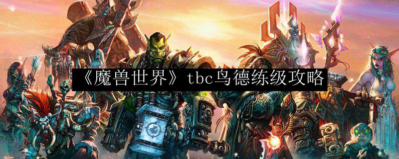 《魔兽世界》tbc鸟德练级攻略