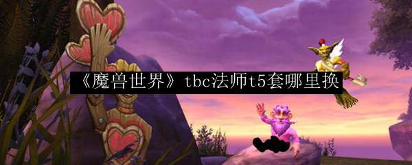 《魔兽世界》tbc德鲁伊t5套哪里换