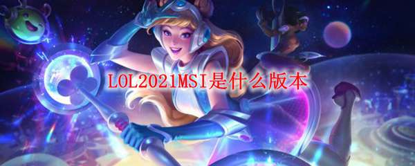 LOL2021MSI是什么版本