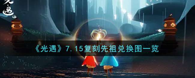 《光遇》7.15复刻先祖兑换图一览