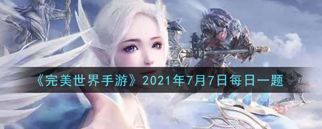 《完美世界手游》2021年7月7日每日一题