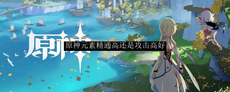 原神元素精通高还是攻击高好