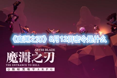 《魔渊之刃》8月12日密令是什么