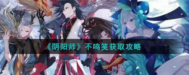 《阴阳师》不鸣笺获取攻略