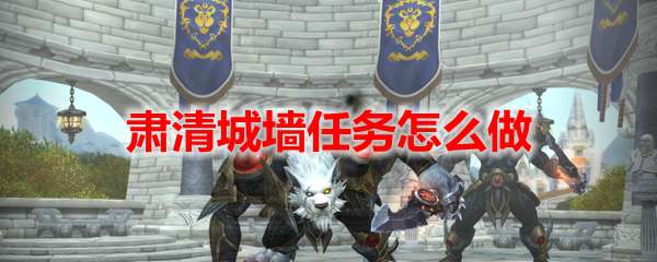 魔兽世界肃清城墙任务怎么做