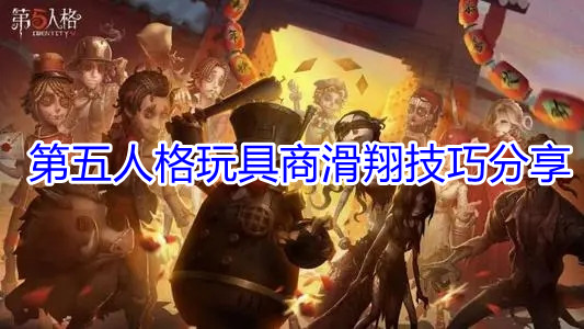 第五人格玩具商滑翔技巧分享