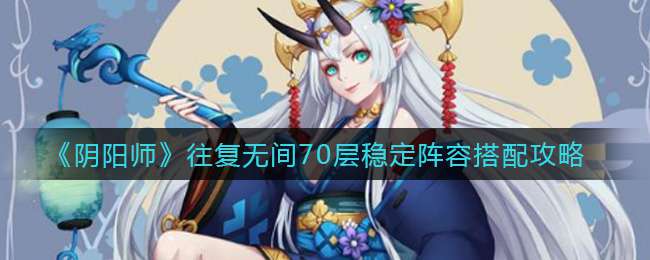 《阴阳师》往复无间70层稳定阵容搭配攻略