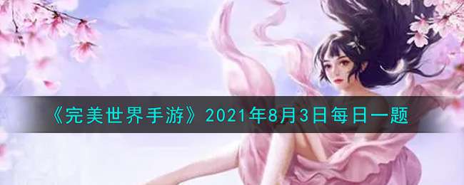 《完美世界手游》2021年8月3日每日一题