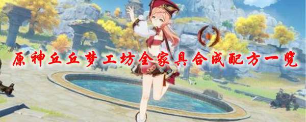 《原神》丘丘梦工坊全家具合成配方一览