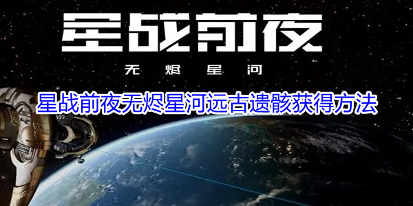 星战前夜无烬星河远古遗骸获得方法