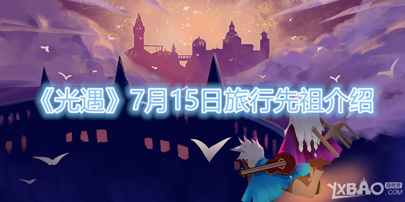 《光遇》7.15复刻先祖是谁