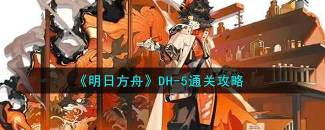 《明日方舟》DH-5通关攻略