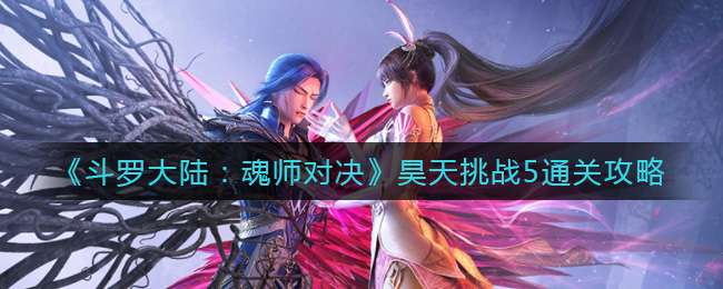 《斗罗大陆：魂师对决》昊天挑战5通关攻略