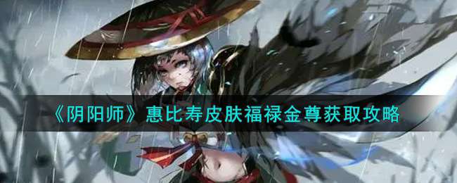 《阴阳师》惠比寿皮肤福禄金尊获取攻略