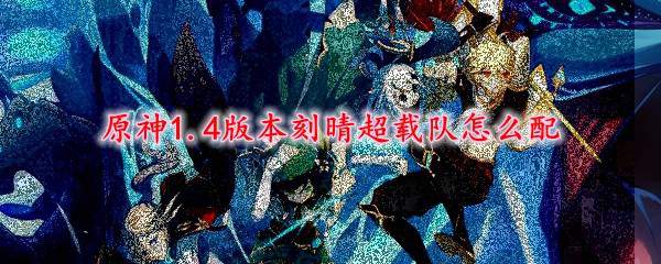 原神1.4版本刻晴超载队怎么配